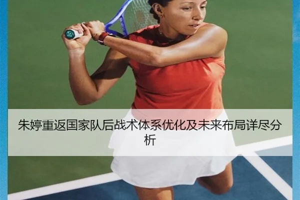 朱婷重返国家队后战术体系优化及未来布局详尽分析