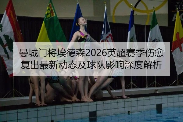 曼城门将埃德森2026英超赛季伤愈复出最新动态及球队影响深度解析