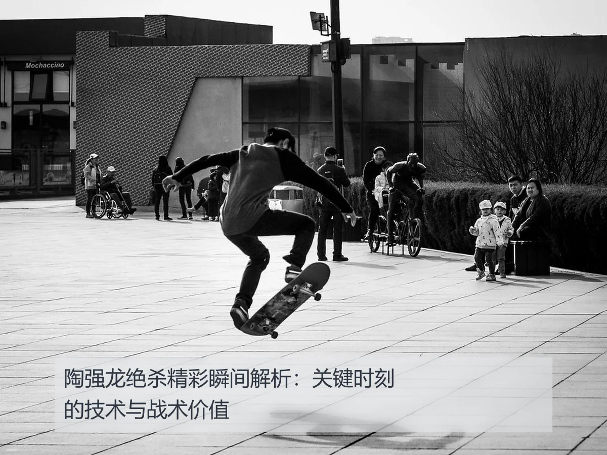 陶强龙绝杀精彩瞬间解析：关键时刻的技术与战术价值